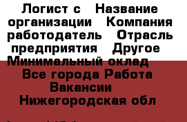 Логист с › Название организации ­ Компания-работодатель › Отрасль предприятия ­ Другое › Минимальный оклад ­ 1 - Все города Работа » Вакансии   . Нижегородская обл.